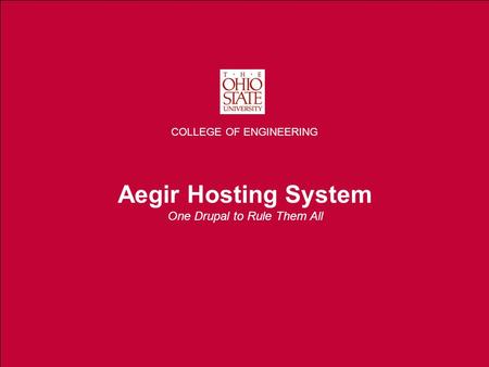 THE OHIO STATE UNIVERSITY COLLEGE OF ENGINEERING Aegir Hosting System One Drupal to Rule Them All COLLEGE OF ENGINEERING.