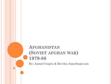 A FGHANISTAN (S OVIET AFGHAN WAR ) 1979-88 By: Anmol Gupta & Bavika Atputhajeyam.