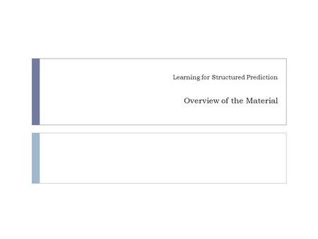 Learning for Structured Prediction Overview of the Material TexPoint fonts used in EMF. Read the TexPoint manual before you delete this box.: AA A A A.