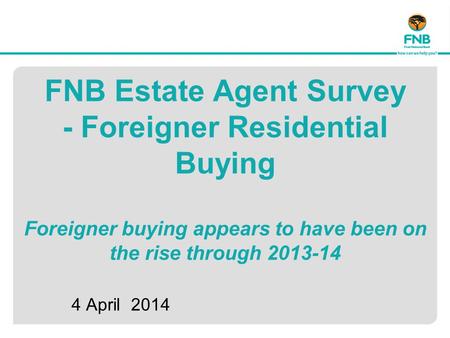 FNB Estate Agent Survey - Foreigner Residential Buying Foreigner buying appears to have been on the rise through 2013-14 4 April 2014.