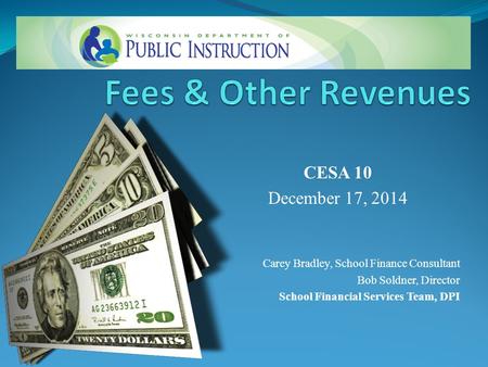 CESA 10 December 17, 2014 Carey Bradley, School Finance Consultant Bob Soldner, Director School Financial Services Team, DPI.