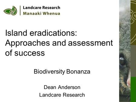 Island eradications: Approaches and assessment of success Biodiversity Bonanza Dean Anderson Landcare Research.