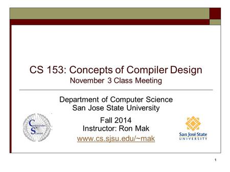 CS 153: Concepts of Compiler Design November 3 Class Meeting Department of Computer Science San Jose State University Fall 2014 Instructor: Ron Mak www.cs.sjsu.edu/~mak.