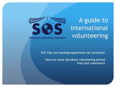 A guide to international volunteering SOS Trips are learning experiences not vacations! Here are some tips about volunteering abroad from past volunteers!