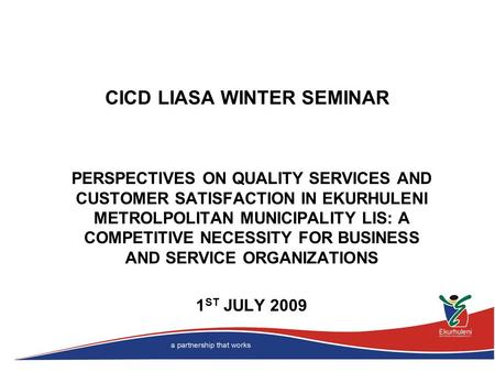 CICD LIASA WINTER SEMINAR PERSPECTIVES ON QUALITY SERVICES AND CUSTOMER SATISFACTION IN EKURHULENI METROLPOLITAN MUNICIPALITY LIS: A COMPETITIVE NECESSITY.