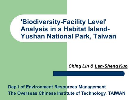 'Biodiversity-Facility Level' Analysis in a Habitat Island- Yushan National Park, Taiwan Ching Lin & Lan-Sheng Kuo Dep’t of Environment Resources Management.