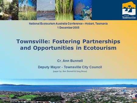 Cr. Ann Bunnell Deputy Mayor - Townsville City Council (paper by Ann Bunnell & Greg Bruce) National Ecotourism Australia Conference – Hobart, Tasmania.