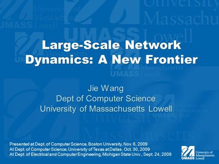 Large-Scale Network Dynamics: A New Frontier Jie Wang Dept of Computer Science University of Massachusetts Lowell Jie Wang Dept of Computer Science University.