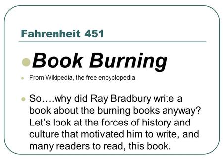 Fahrenheit 451 Book Burning From Wikipedia, the free encyclopedia So….why did Ray Bradbury write a book about the burning books anyway? Let’s look at the.