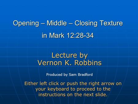 Opening – Middle – Closing Texture in Mark 12:28-34 Lecture by Vernon K. Robbins Either left click or push the right arrow on your keyboard to proceed.