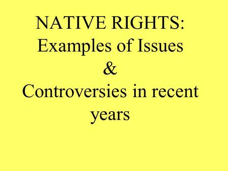 NATIVE RIGHTS: Examples of Issues & Controversies in recent years.