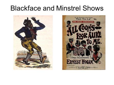 Blackface and Minstrel Shows. Blackface White performers would blacken their faces with burnt cork or greasepaint, dress in outlandish costumes, and then.