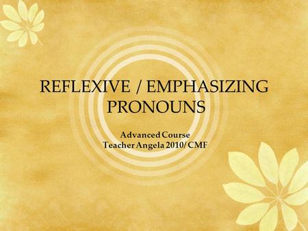 REFLEXIVE / EMPHASIZING PRONOUNS Advanced Course Teacher Angela 2010/ CMF.