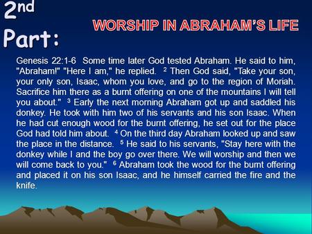 2 nd Part: Genesis 22:1-6 Some time later God tested Abraham. He said to him, Abraham! Here I am, he replied. 2 Then God said, Take your son, your.