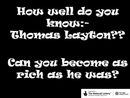 How well do you know:- Thomas Layton?? Can you become as rich as he was?