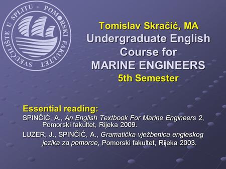 Essential reading: SPINČIĆ, A., An English Textbook For Marine Engineers 2, Pomorski fakultet, Rijeka 2009. LUZER, J., SPINČIĆ, A., Gramatička vježbenica.