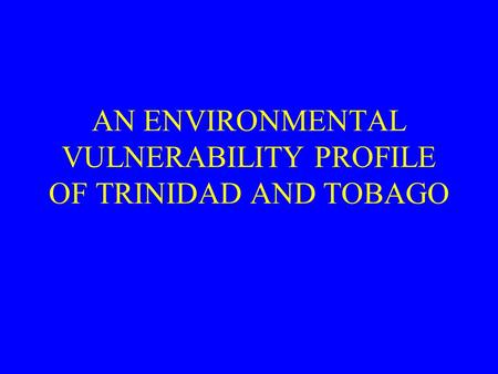 AN ENVIRONMENTAL VULNERABILITY PROFILE OF TRINIDAD AND TOBAGO.