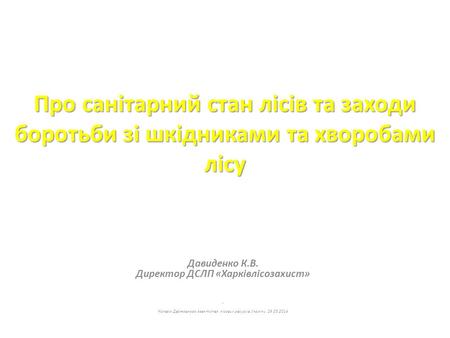 Про санітарний стан лісів та заходи боротьби зі шкідниками та хворобами лісу Давиденко К.В. Директор ДСЛП «Харківлісозахист». Колегія Державного агентства.