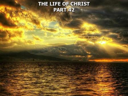 THE LIFE OF CHRIST PART 42 THE LIFE OF CHRIST PART 42.