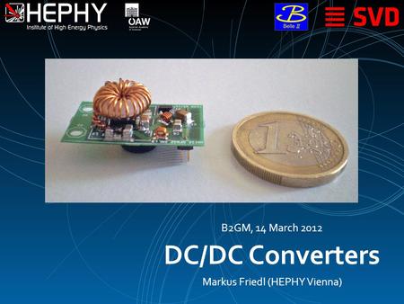 DC/DC Converters Markus Friedl (HEPHY Vienna) B2GM, 14 March 2012.