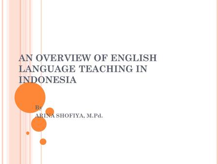 AN OVERVIEW OF ENGLISH LANGUAGE TEACHING IN INDONESIA By ARINA SHOFIYA, M.Pd.