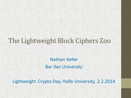 The Lightweight Block Ciphers Zoo Nathan Keller Bar Ilan University Lightweight Crypto Day, Haifa University, 2.2.2014.