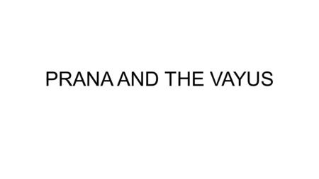 PRANA AND THE VAYUS. WHAT IS PRANA? Prana with a capital P – life force, vital force, animating principle, without Prana there is no life. Originates.