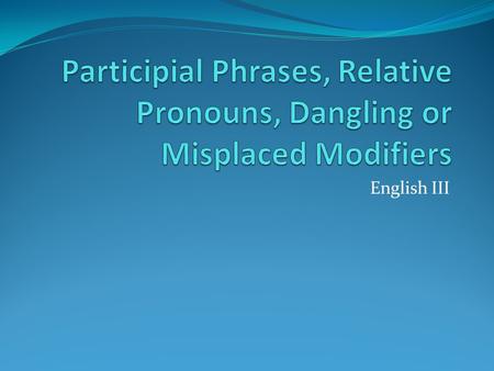 English III. Participles Participles are verb forms used to modify nouns. Ex: The swinging sign creaked in the wind. Ex: The unexpected guest made a speech.