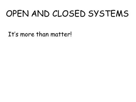 OPEN AND CLOSED SYSTEMS It’s more than matter!. As you know, THE LAW OF CONSERVATION OF MASS STATES that during a chemical reaction, matter is not created.