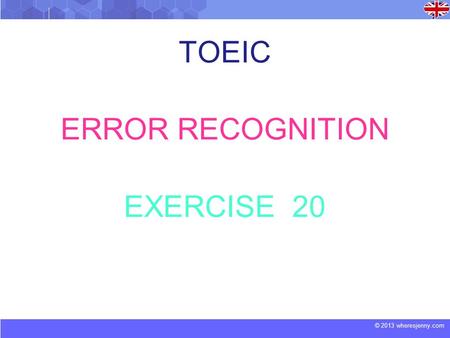 © 2013 wheresjenny.com TOEIC ERROR RECOGNITION EXERCISE 20.