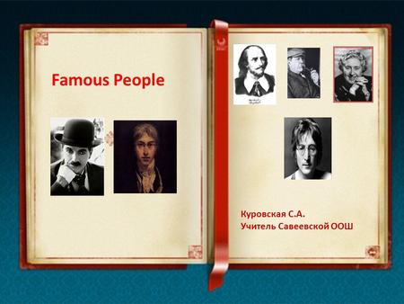 Famous People Куровская С.А. Учитель Савеевской ООШ.