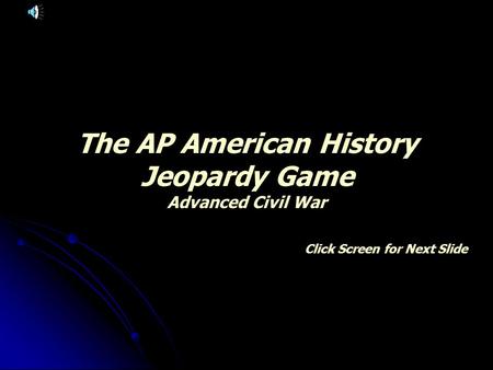 The AP American History Jeopardy Game Advanced Civil War Click Screen for Next Slide.