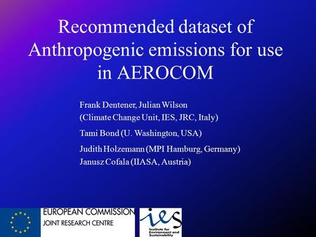 Frank Dentener, Julian Wilson (Climate Change Unit, IES, JRC, Italy) Tami Bond (U. Washington, USA) Judith Holzemann (MPI Hamburg, Germany) Janusz Cofala.