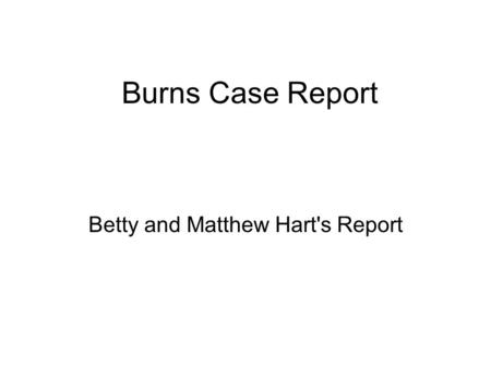 Burns Case Report Betty and Matthew Hart's Report.