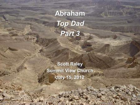 Abraham Top Dad Part 3 Scott Raley Summit View Church July 15, 2012.