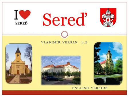 VLADIMÍR VERŠAN 9.B ENGLISH VERSION Sereď. Sereď City lies in the southwestern part of the Slovak Republic on the right side of the river Váh.Váh is the.