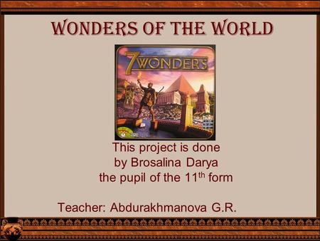 Wonders of the world This project is done by Brosalina Darya the pupil of the 11 th form Teacher: Abdurakhmanova G.R.