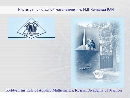 Институт прикладной математики им. М.В.Келдыша РАН Keldysh Institute of Applied Mathematics, Russian Academy of Sciences.