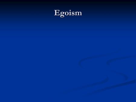 Egoism. Egoism Two Kinds Two Kinds Psychological Psychological We always do act in our own interest.