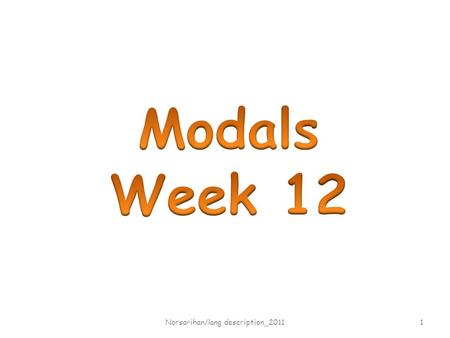 Norsarihan/lang description_2011 1. What are modals? Auxiliary verbs Had better May Must Might Ought to Will Shall Should Would Can Could Norsarihan/lang.