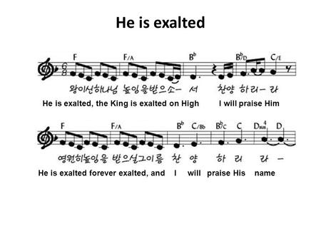 He is exalted He is exalted, the King is exalted on High I will praise Him He is exalted forever exalted, and I will praise His name.