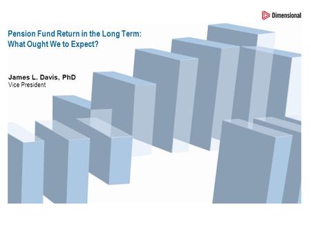 James L. Davis, PhD Vice President Pension Fund Return in the Long Term: What Ought We to Expect?