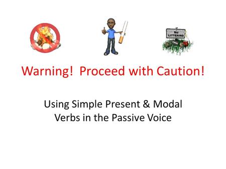 Warning! Proceed with Caution! Using Simple Present & Modal Verbs in the Passive Voice.