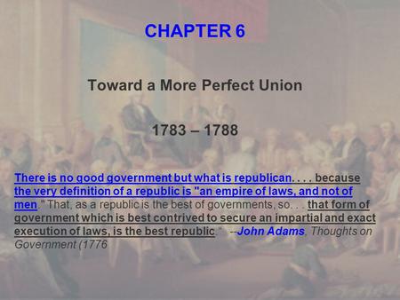 CHAPTER 6 Toward a More Perfect Union 1783 – 1788 There is no good government but what is republican.... because the very definition of a republic is an.