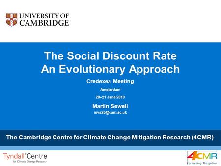 The Cambridge Centre for Climate Change Mitigation Research (4CMR) The Social Discount Rate An Evolutionary Approach Credexea Meeting Amsterdam 20–21 June.