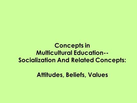 Concepts in Multicultural Education-- Socialization And Related Concepts: Attitudes, Beliefs, Values.