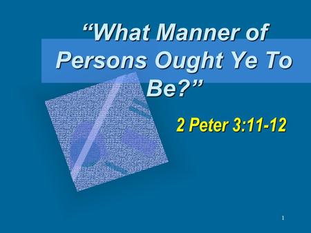 1 “What Manner of Persons Ought Ye To Be?” 2 Peter 3:11-12.