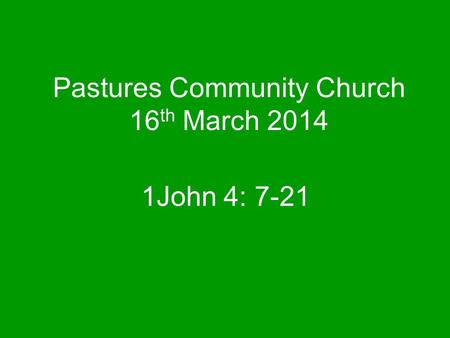 Pastures Community Church 16 th March 2014 1John 4: 7-21.