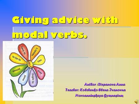 Giving advice with modal verbs. Author :Stepanova Anna Author :Stepanova Anna Teacher: Kolchenko Elena Ivanovna Teacher: Kolchenko Elena Ivanovna Novoanninskaya.