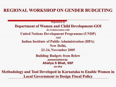 REGIONAL WORKSHOP ON GENDER BUDGETING Organized by Department of Women and Child Development-GOI In Collaboration with United Nations Development Programme.